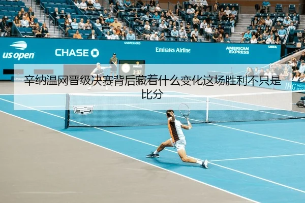 辛纳温网晋级决赛背后藏着什么变化这场胜利不只是比分
